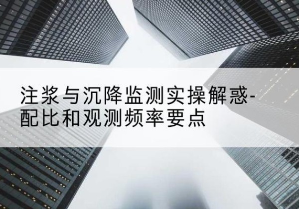 米东水泥浆配比不当会不会造成注浆管堵管？-注浆与沉降监测实操解惑-配比和观测频率要点